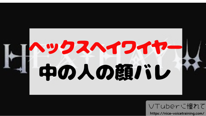 ヘックスヘイワイヤー　中の人　顔バレ　前世　プロフィール　